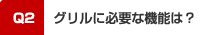Q2．グリルに必要な機能は？
