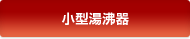 小型湯沸器