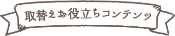 取替えお役立ちコンテンツ