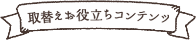 取替えお役立ちコンテンツ