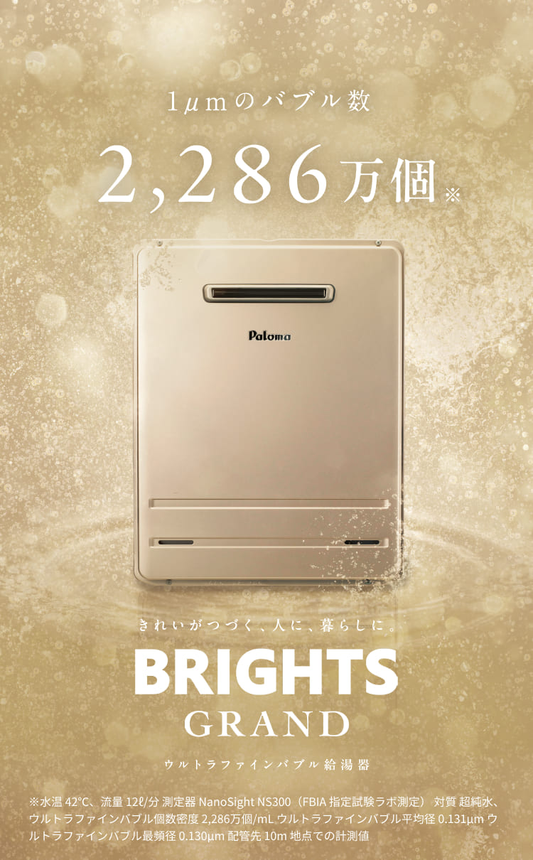 1μmのバブル数 2,286万個※ きれいがつづく、人に、暮らしに。 BRIGHTS GRAND（ブライツグランド）ウルトラファインバブル給湯器 