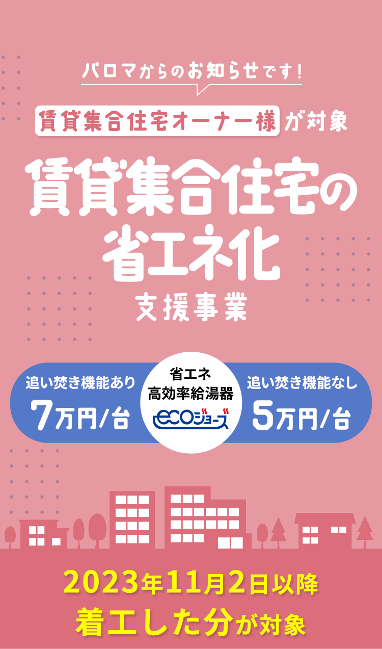 賃貸集合住宅の省エネ化支援事業|パロマからのお知らせです！賃貸集合住宅オーナー様が対象