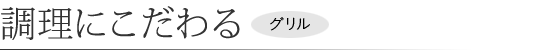 調理にこだわる「グリル」