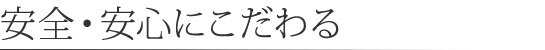 安全・安心にこだわる