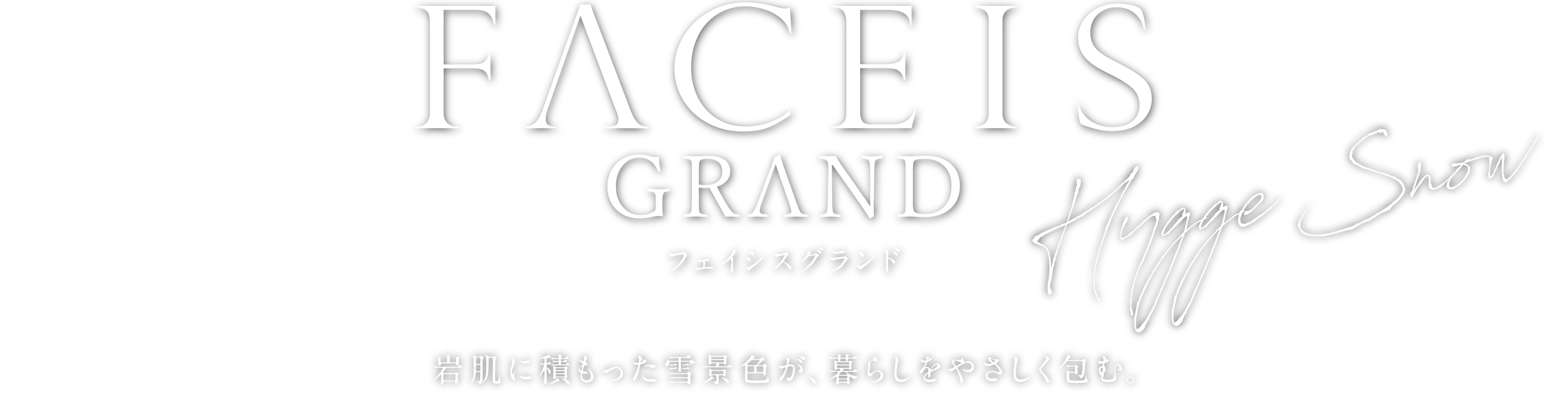 FACEIS GRAND フェイシスグランド Hygge Snow 岩肌に積もった雪景色が、暮らしをやさしく包む。