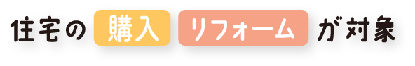 住宅の新築・リフォームが対象