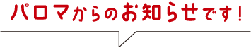 パロマからのお知らせです！