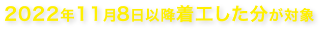 2022年11月8日以降着工した分が対象