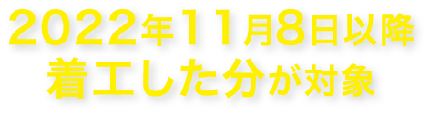 2022年11月8日以降着工した分が対象