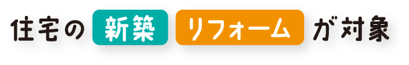 住宅のリフォーム・新築が対象