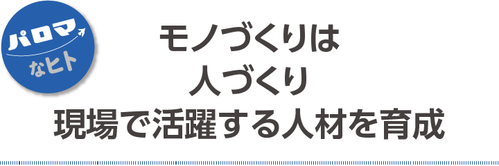 モノづくりは人づくり 現場で活躍する人材を育成