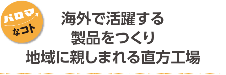 海外で活躍する製品をつくり地域に親しまれる直方工場