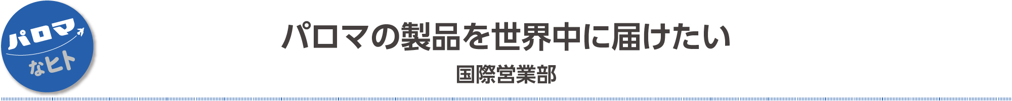 パロマの製品を世界中に届けたい