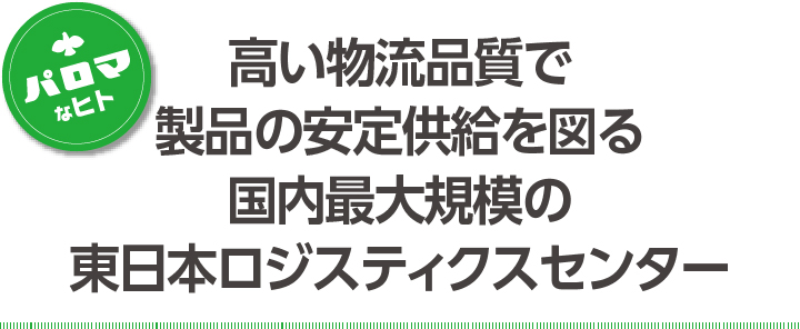 高い物流品質で製品の安定供給を図る 国内最大規模の東日本ロジスティックセンター