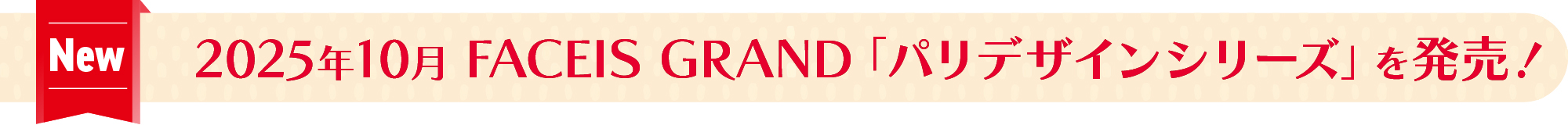 2025年10月 FACEIS G GRAND「パリデザインシリーズ」を発売！
