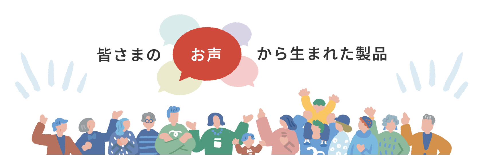 皆さまのお声から生まれた製品