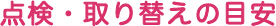 点検・取り替えの目安